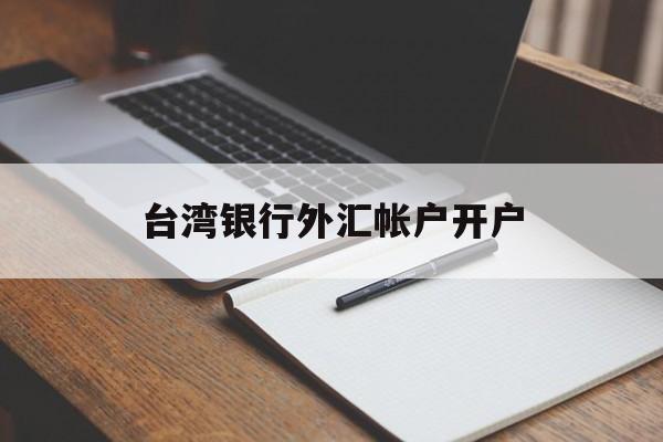 台湾银行外汇帐户开户(大陆怎么申请台湾银行账号)